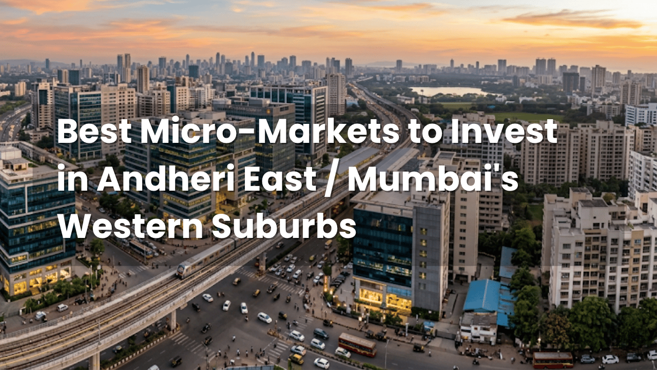 Best Micro-Markets to Invest in Andheri East / Mumbai’s Western Suburbs
